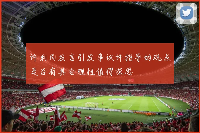 许利民发言引发争议许指导的观点是否有其合理性值得深思