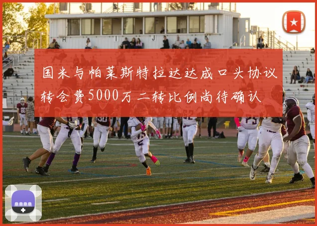 国米与帕莱斯特拉达达成口头协议转会费5000万二转比例尚待确认