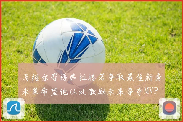 马绍尔寄语弗拉格若争取最佳新秀未果希望他以此激励未来争夺MVP