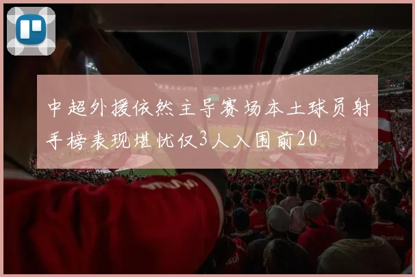 中超外援依然主导赛场本土球员射手榜表现堪忧仅3人入围前20