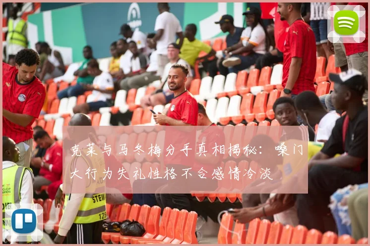 克莱与马冬梅分手真相揭秘：嗓门大行为失礼性格不合感情冷淡