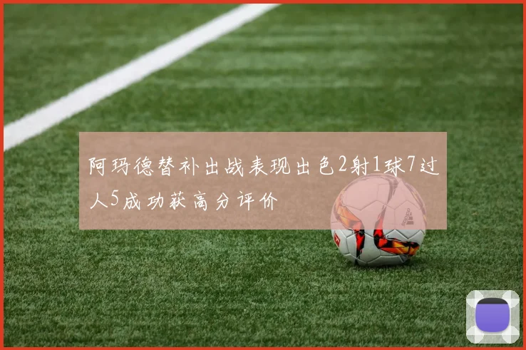 阿玛德替补出战表现出色2射1球7过人5成功获高分评价