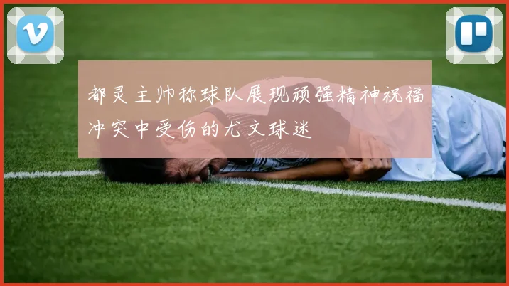 都灵主帅称球队展现顽强精神祝福冲突中受伤的尤文球迷
