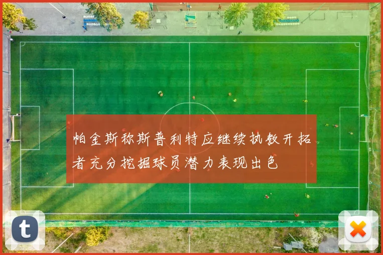 帕金斯称斯普利特应继续执教开拓者充分挖掘球员潜力表现出色