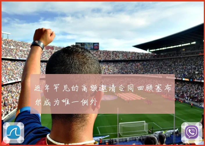 近年罕见的高额邀请合同回顾塞布尔成为唯一例外